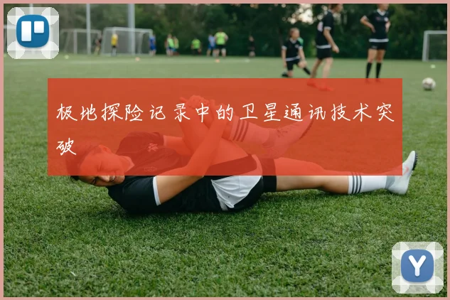 极地探险记录中的卫星通讯技术突破