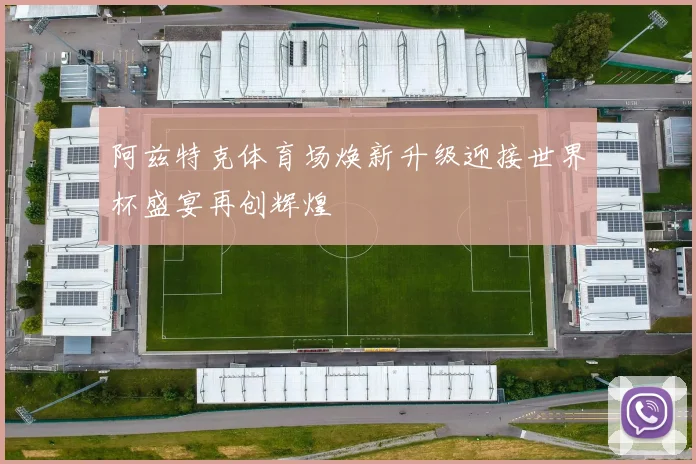 阿兹特克体育场焕新升级迎接世界杯盛宴再创辉煌