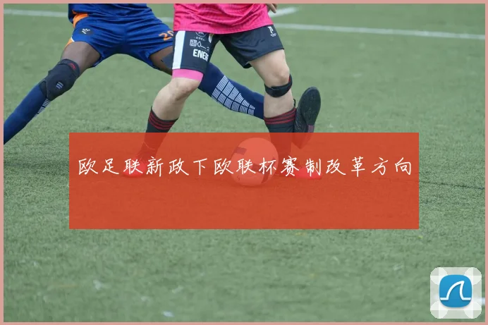 欧足联新政下欧联杯赛制改革方向