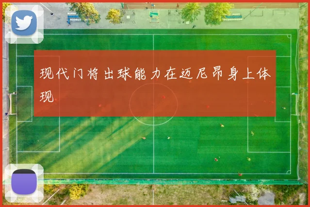现代门将出球能力在迈尼昂身上体现