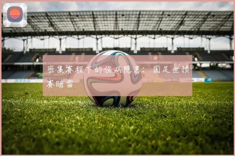 密集赛程下的伤病隐患：国足世预赛暗雷