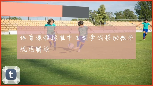 体育课程标准中击剑步伐移动教学规范解读