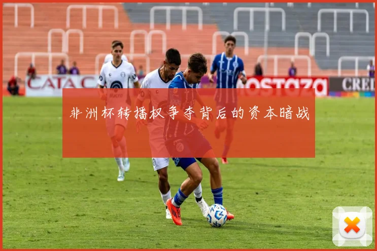 非洲杯转播权争夺背后的资本暗战