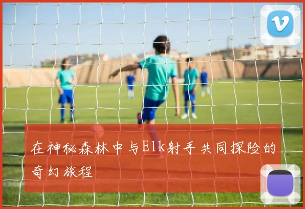 在神秘森林中与Elk射手共同探险的奇幻旅程