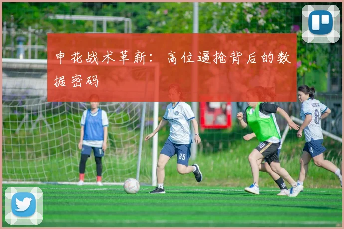 申花战术革新：高位逼抢背后的数据密码