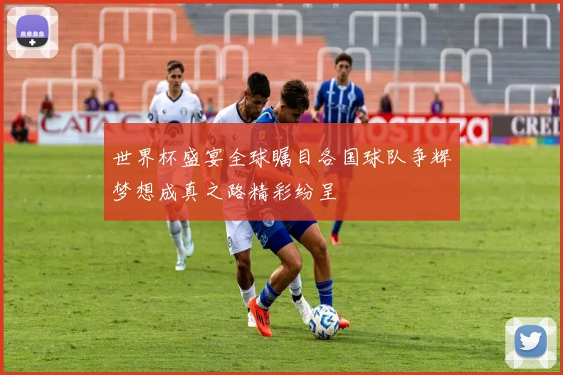 世界杯盛宴全球瞩目各国球队争辉梦想成真之路精彩纷呈