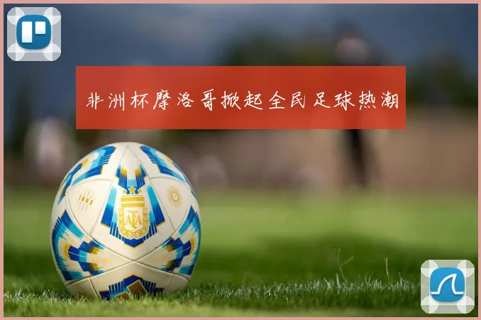 非洲杯摩洛哥掀起全民足球热潮