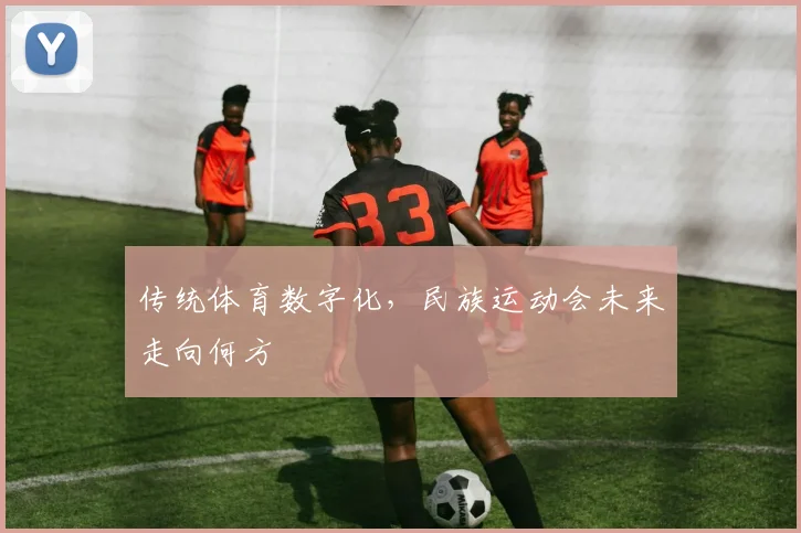 传统体育数字化，民族运动会未来走向何方
