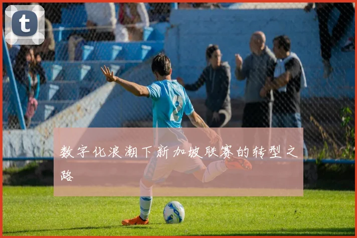数字化浪潮下新加坡联赛的转型之路