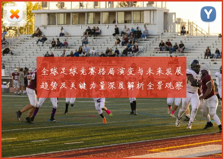 全球足球竞赛格局演变与未来发展趋势及关键力量深度解析全景观察