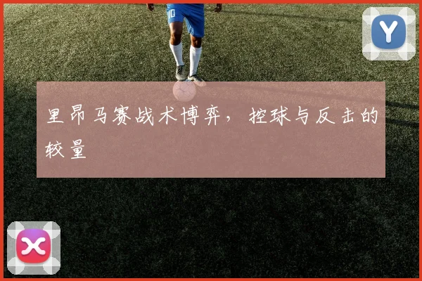 里昂马赛战术博弈，控球与反击的较量