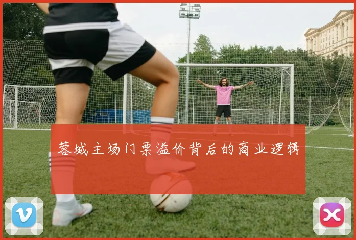蓉城主场门票溢价背后的商业逻辑