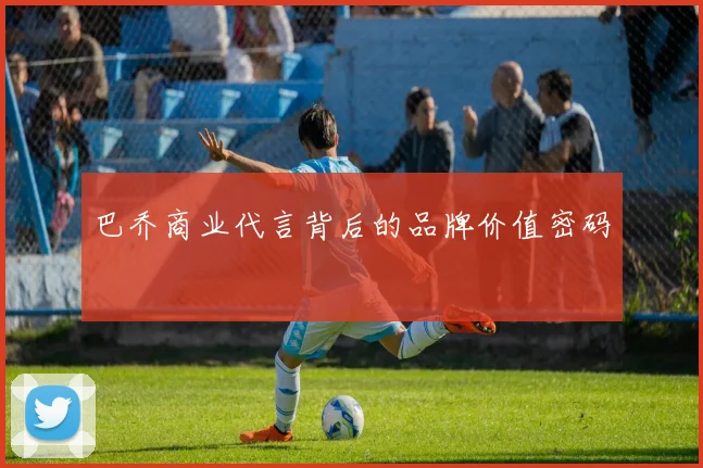 巴乔商业代言背后的品牌价值密码