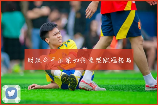 财政公平法案如何重塑欧冠格局